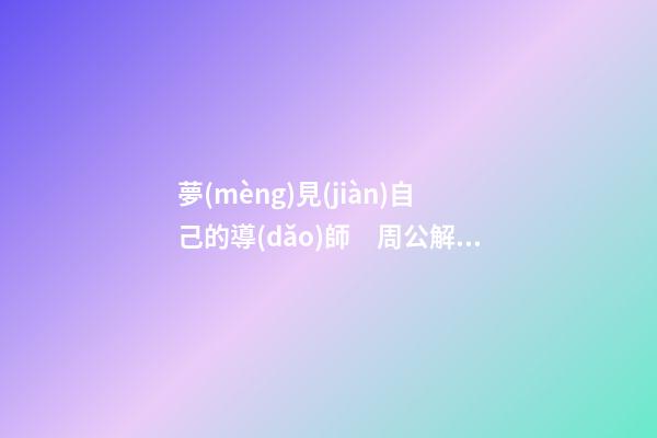 夢(mèng)見(jiàn)自己的導(dǎo)師　周公解夢(mèng)之夢(mèng)到自己的導(dǎo)師
